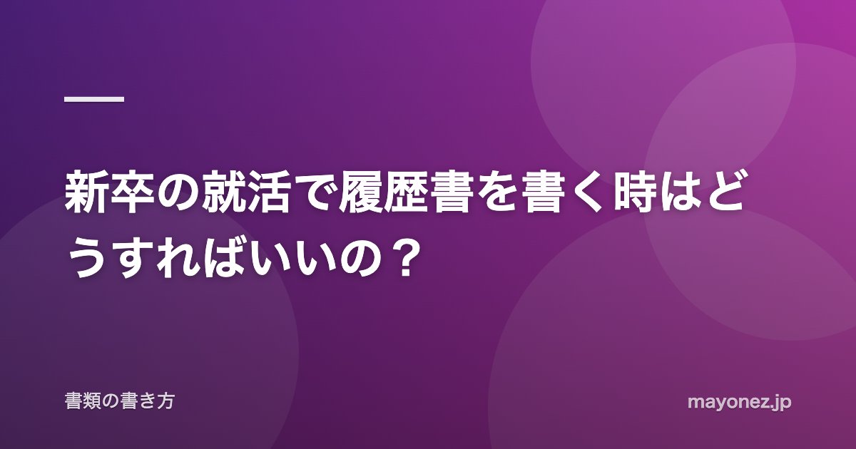 新卒の就活で履歴書を書く時はどうすればいいの?