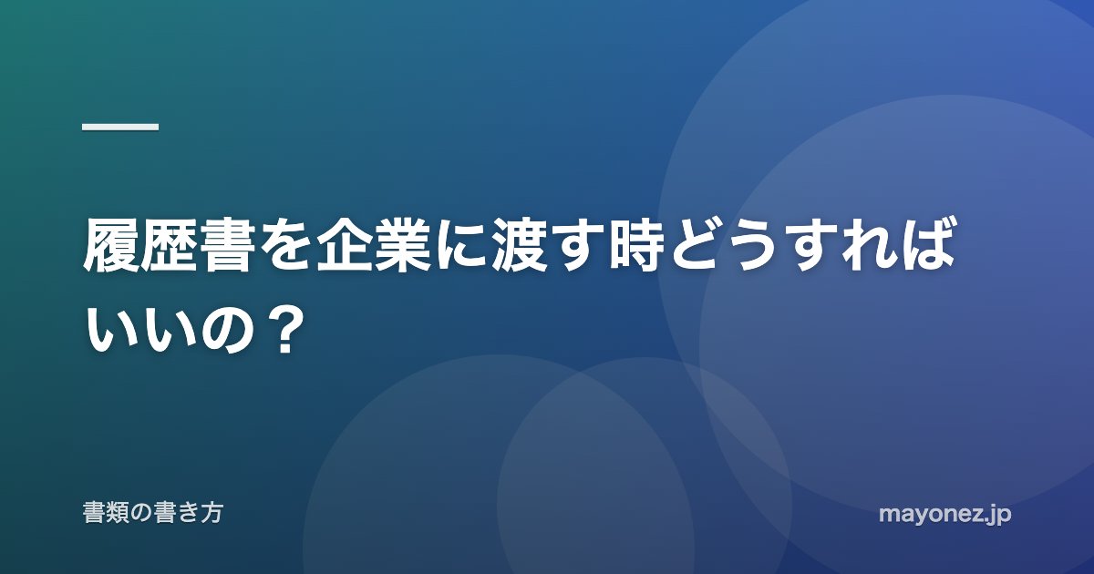 履歴書を企業に渡す時どうすればいいの?