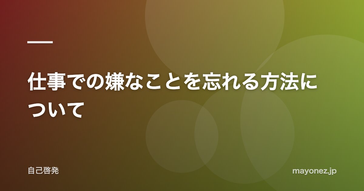 仕事での嫌なことを忘れる方法について