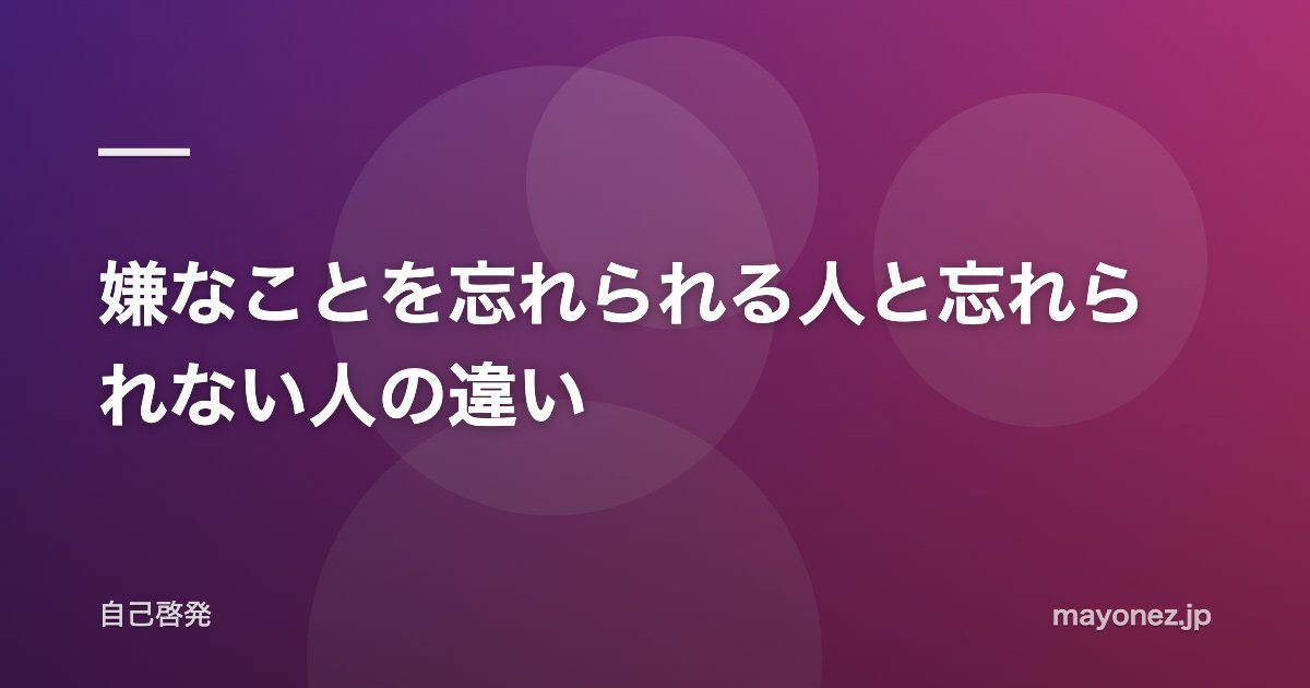 嫌なことを忘れられる人と忘れられない人の違い