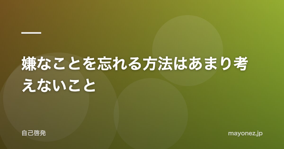 嫌なことを忘れる方法はあまり考えないこと