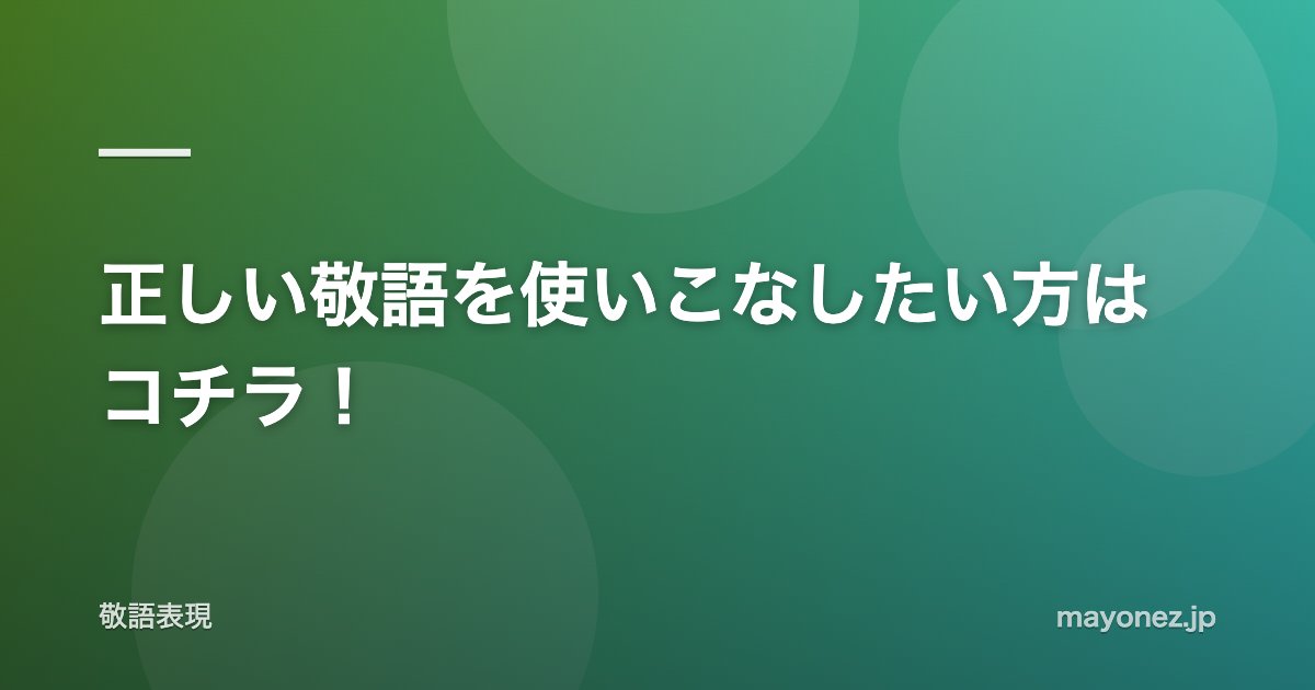 正しい敬語を使いこなしたい方はコチラ！