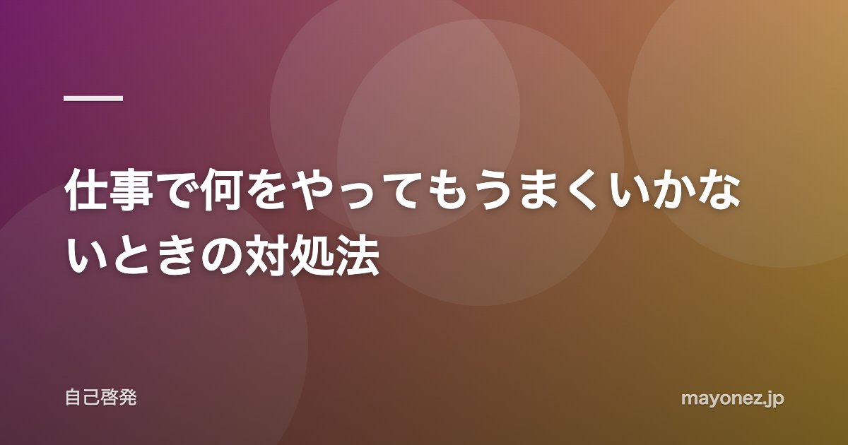 仕事で何をやってもうまくいかないときの対処法