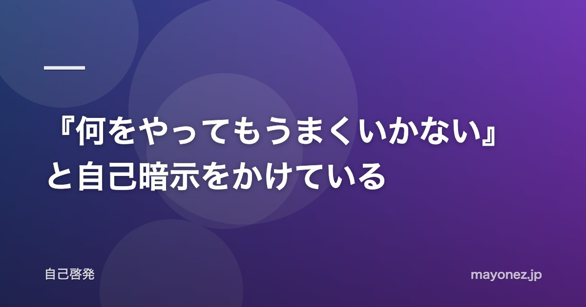 『何をやってもうまくいかない』と自己暗示をかけている