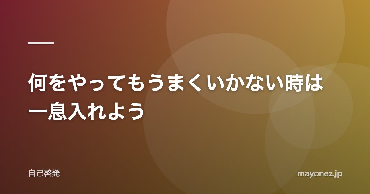 何をやってもうまくいかない時は一息入れよう