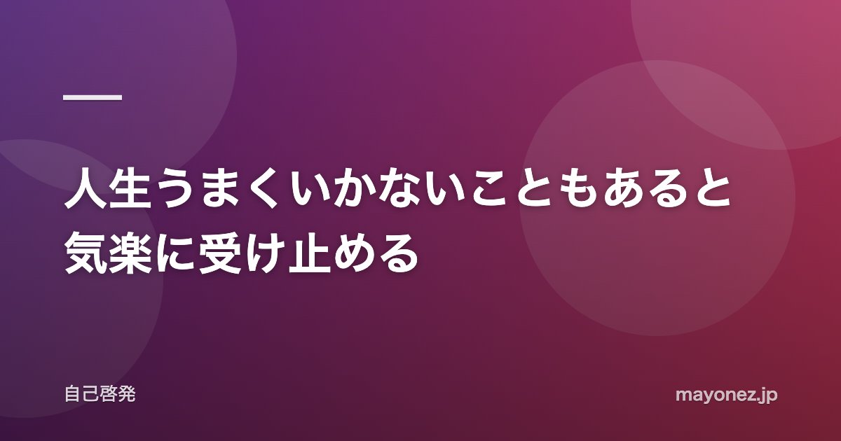 人生うまくいかないこともあると気楽に受け止める