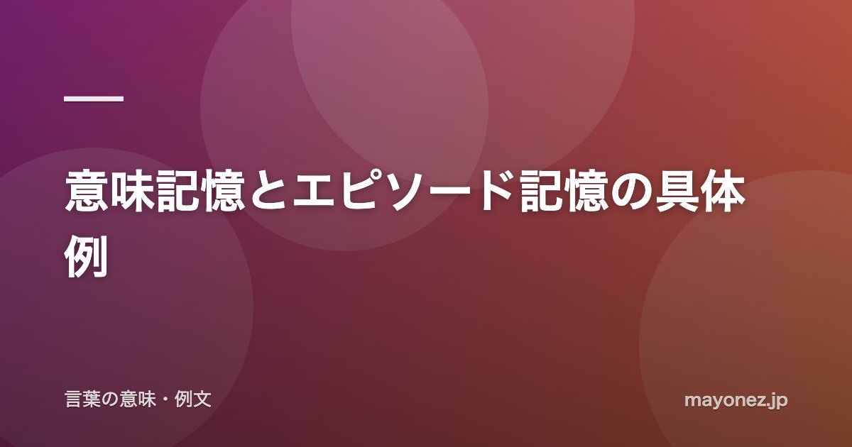 意味記憶とエピソード記憶の具体例