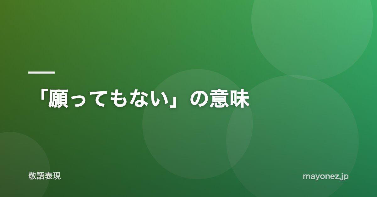 「願ってもない」の意味