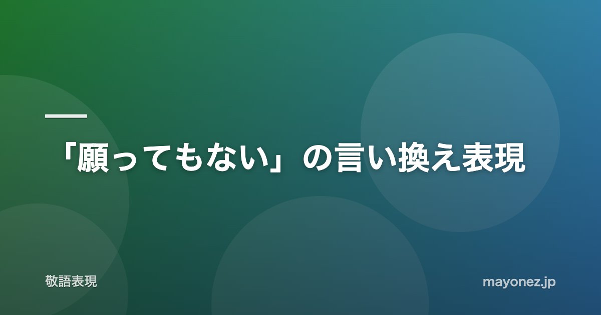 「願ってもない」の言い換え表現