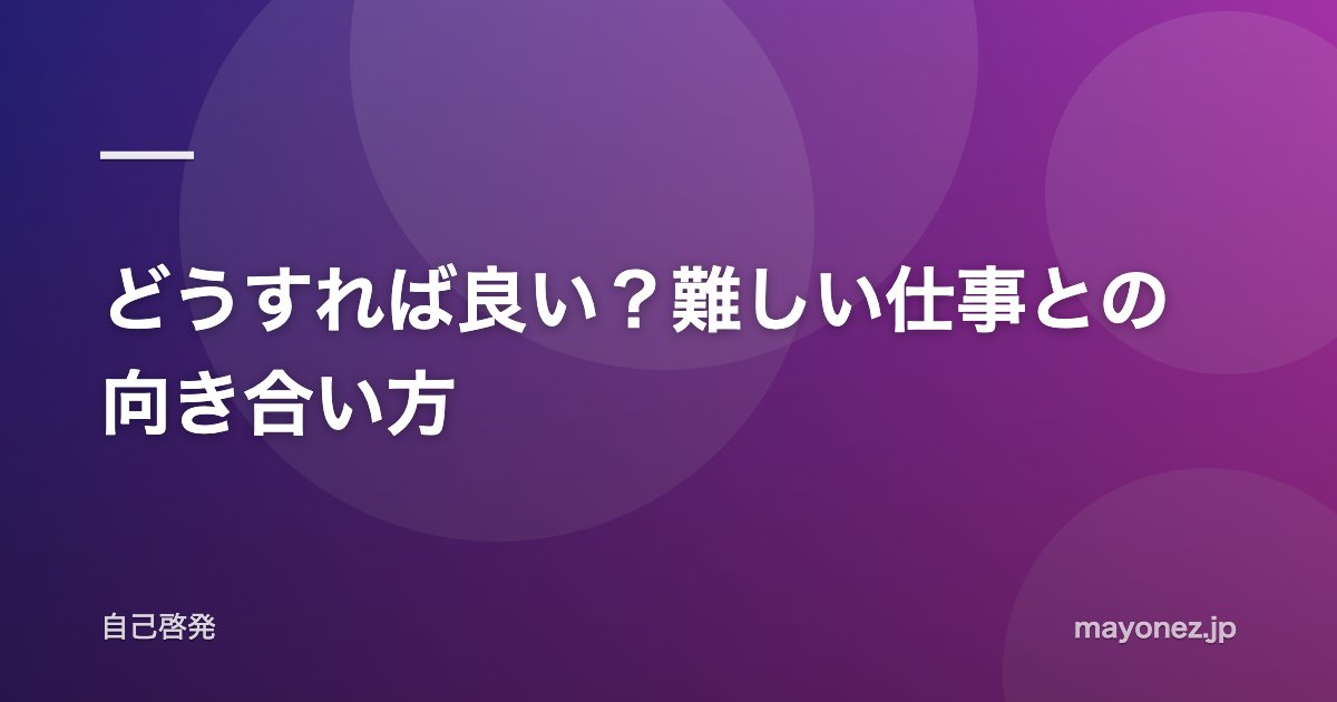 どうすれば良い？難しい仕事との向き合い方