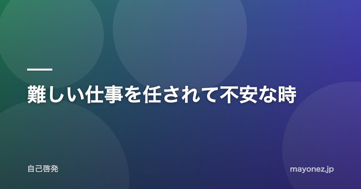 難しい仕事を任されて不安な時