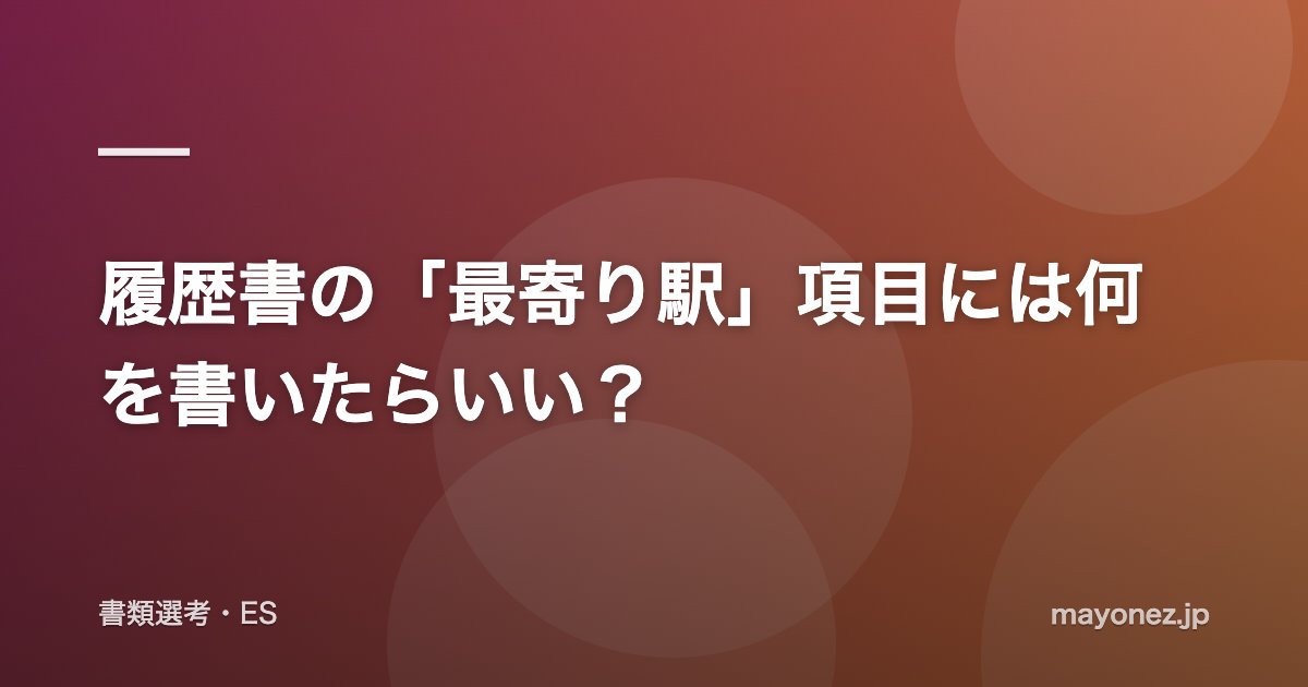 履歴書の「最寄り駅」項目には何を書いたらいい？