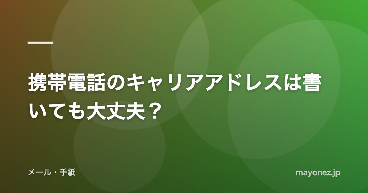 携帯電話のキャリアアドレスは書いても大丈夫?