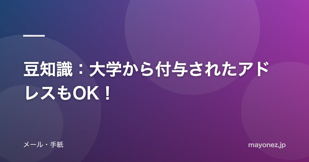 豆知識：大学から付与されたアドレスもOK！