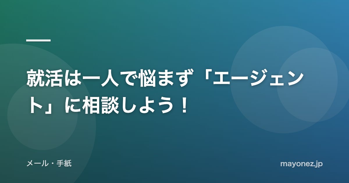 就活は一人で悩まず「エージェント」に相談しよう！
