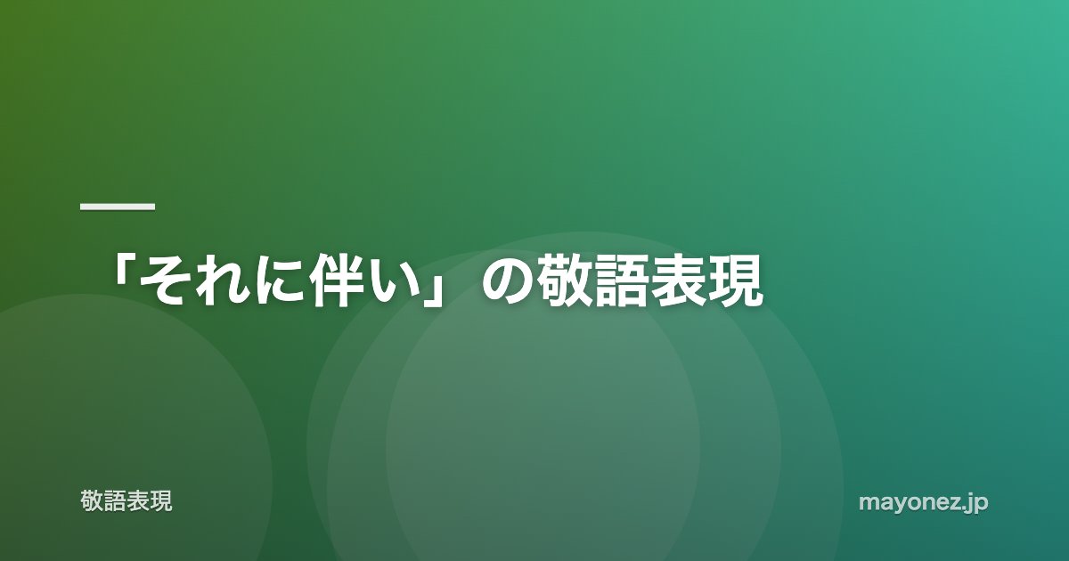 「それに伴い」の敬語表現