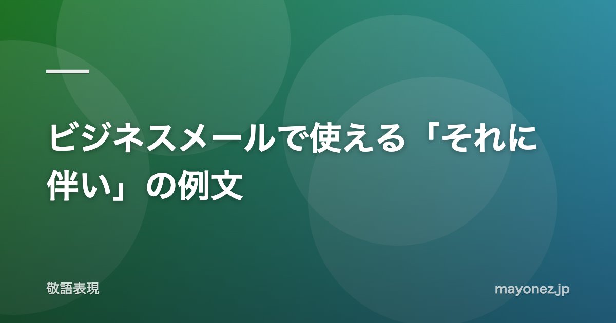 ビジネスメールで使える「それに伴い」の例文