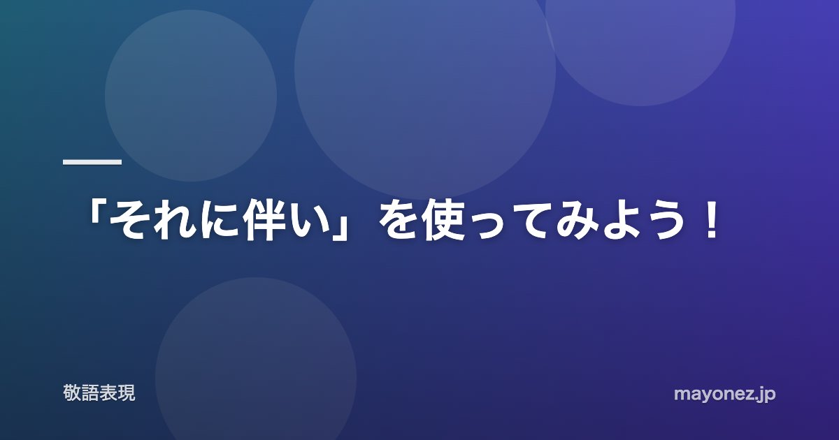 「それに伴い」を使ってみよう！